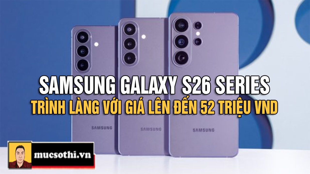 Mục sở thị dòng Galaxt S26 Series mới trình làng của Samsung giá đến 52 triệu đồng liệu có đáng mua? - mucsothi.com.vn
