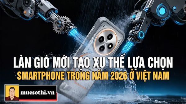 Mục Sở Thị Làn Gió Mới Định Hình Smartphone Việt Nam 2026 - Những Tiêu Chí Đột Phá Mới - mucsothi.com.vn
