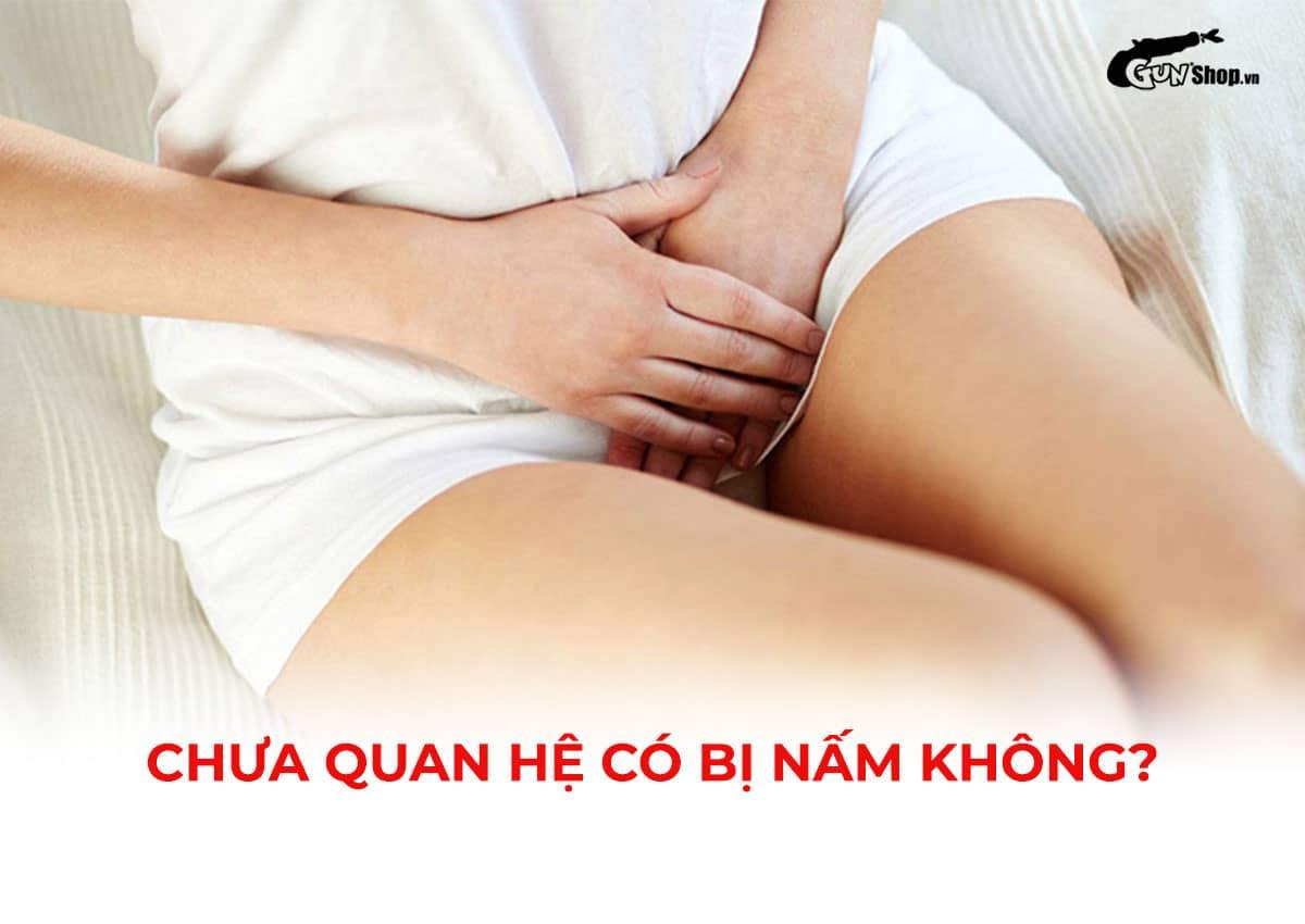 Chưa quan hệ có bị nấm không?