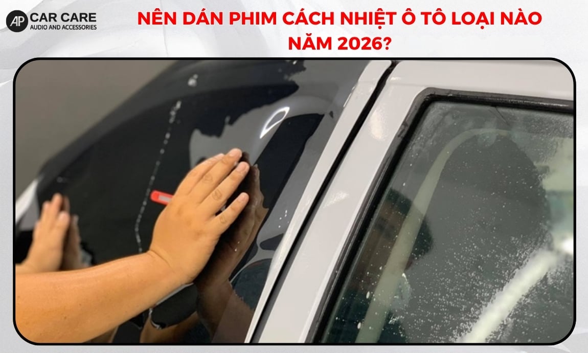 Nên dán phim cách nhiệt ô tô loại nào năm 2026?