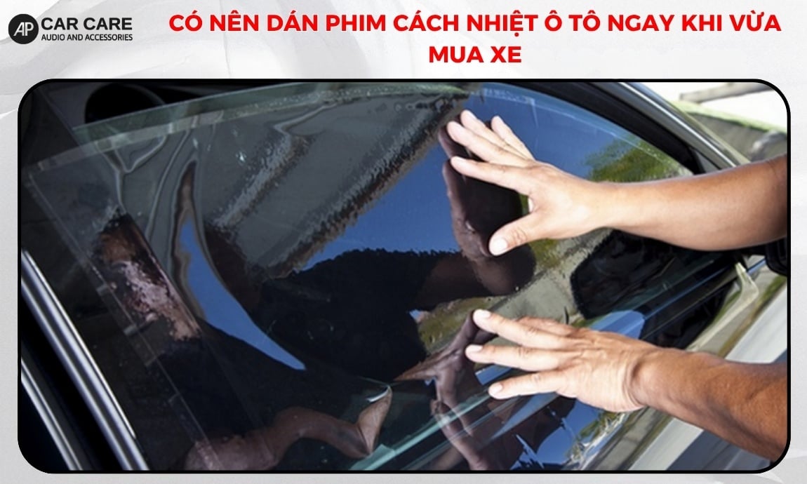 Có nên dán phim cách nhiệt ô tô ngay khi vừa mua xe?