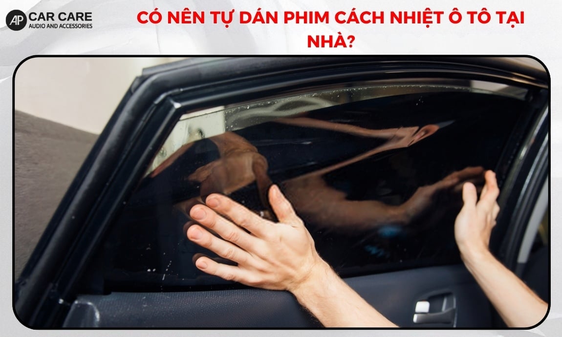 Có nên tự dán phim cách nhiệt ô tô tại nhà?
