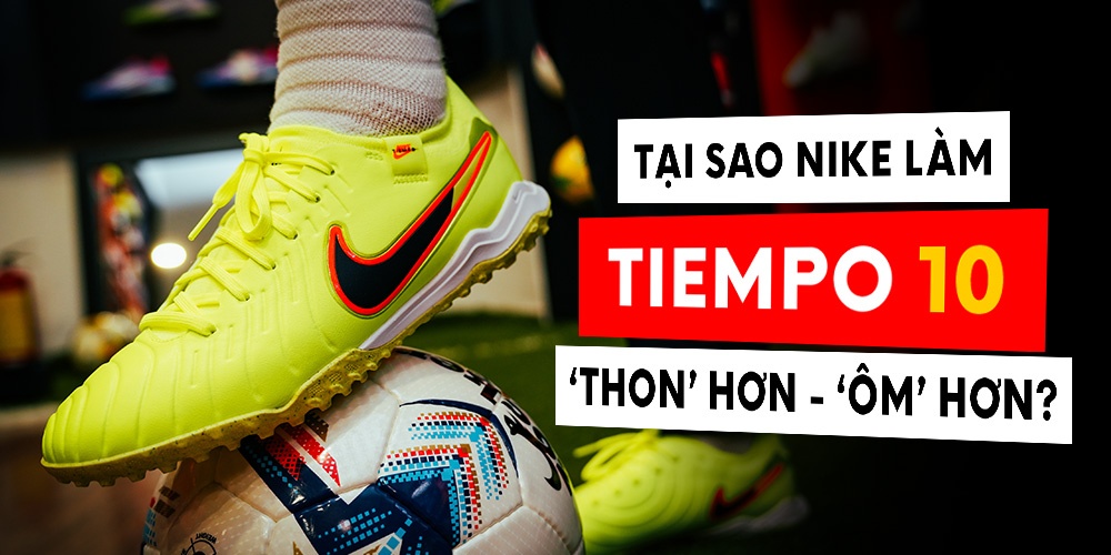 Vì sao nike lại làm tiempo 10 form ôm chân hơn so với các thế hệ trước?