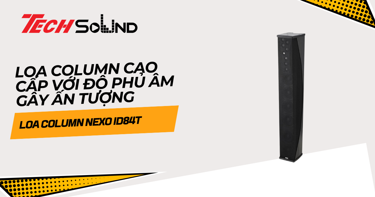 Trải Nghiệm Nexo ID84T: Loa Column Cao Cấp Với Độ Phủ Âm Gây Ấn Tượng
