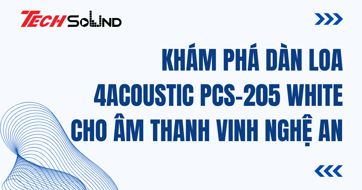 Khám Phá Dàn Loa 4Acoustic PCS-205 White Cho Âm Thanh Vinh Nghệ An