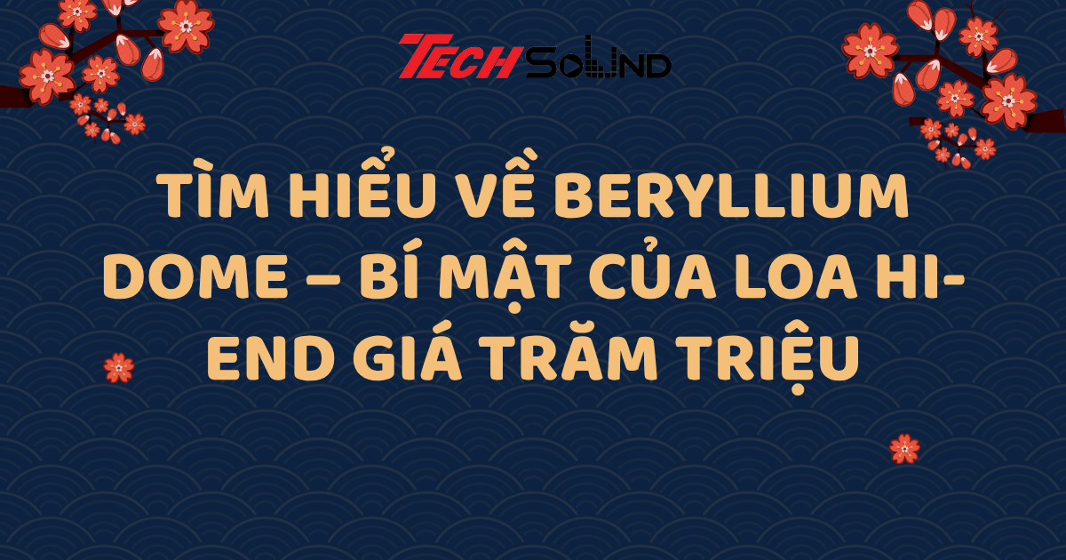 Tìm hiểu về Beryllium Dome – Bí mật của loa hi-end giá trăm triệu