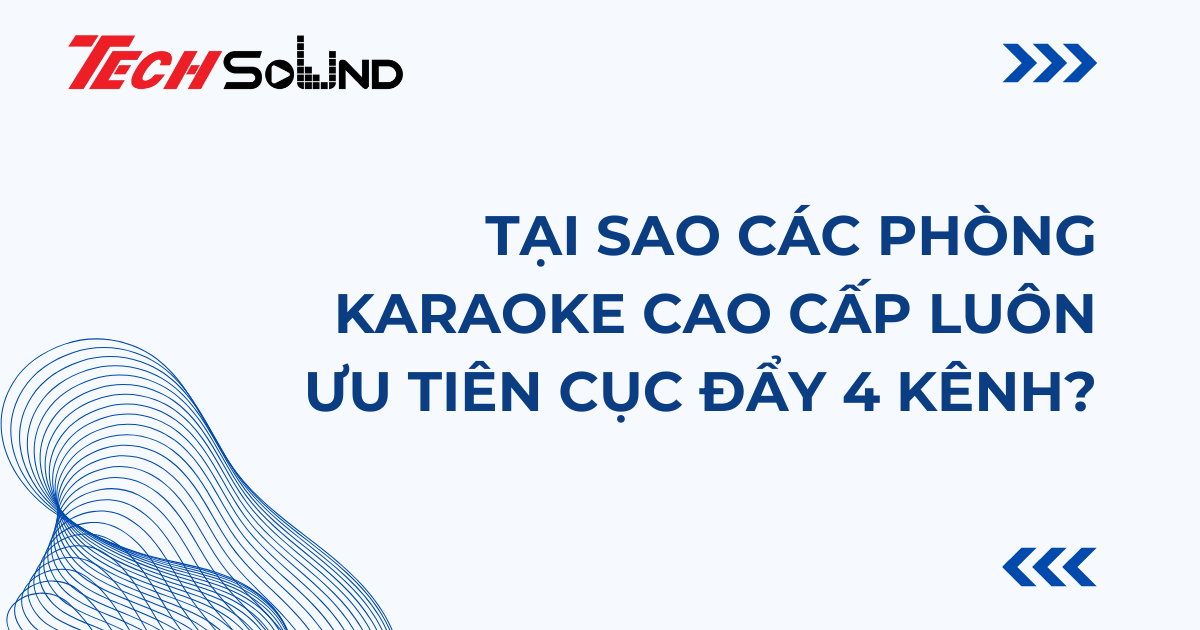 Tại sao các phòng karaoke cao cấp luôn ưu tiên cục đẩy 4 kênh?