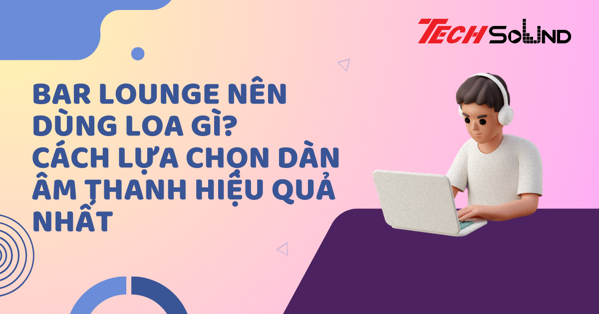 Bar Lounge Nên Dùng Loa Gì? Cách Lựa Chọn Dàn Âm Thanh Hiệu Quả Nhất