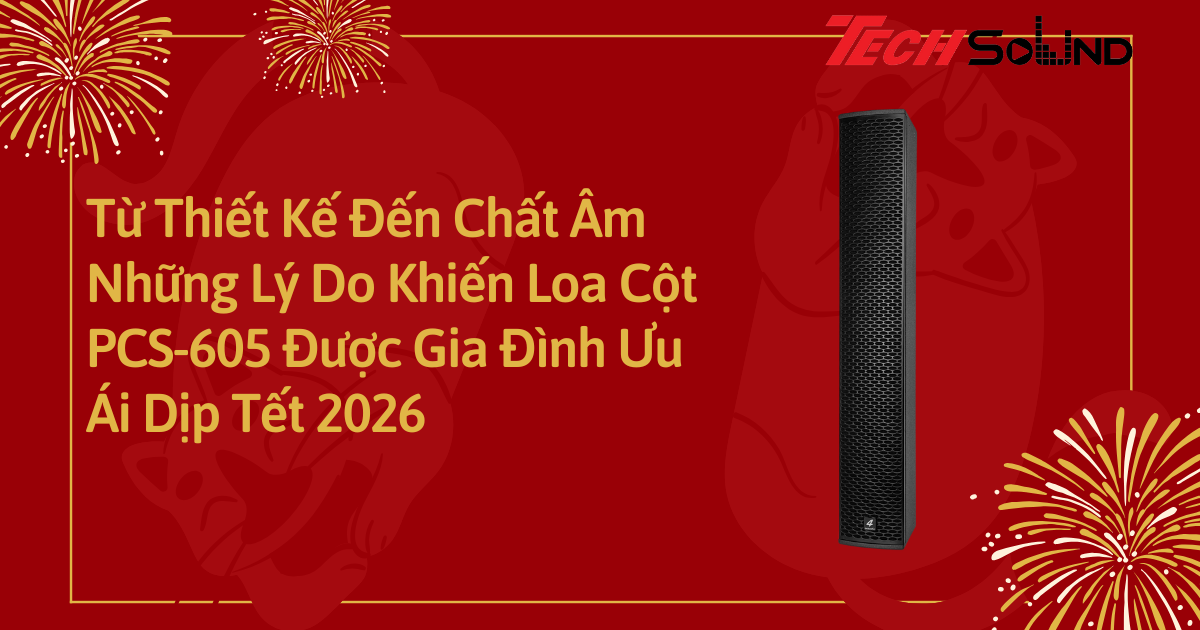 Từ Thiết Kế Đến Chất Âm: Những Lý Do Khiến Loa Cột PCS-605 Được Gia Đình Ưu Ái Dịp Tết 2026