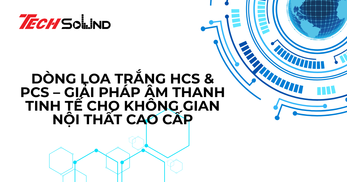 Dòng loa trắng HCS & PCS – Giải pháp âm thanh tinh tế cho không gian nội thất cao cấp