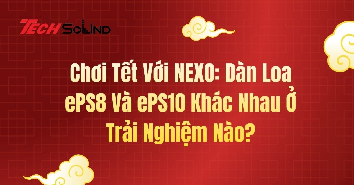Chơi Tết Với NEXO: Dàn Loa ePS8 Và ePS10 Khác Nhau Ở Trải Nghiệm Nào?
