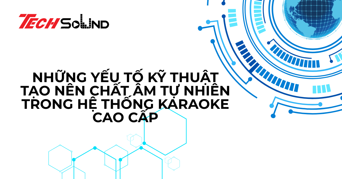Những yếu tố kỹ thuật tạo nên chất âm tự nhiên trong hệ thống karaoke cao cấp