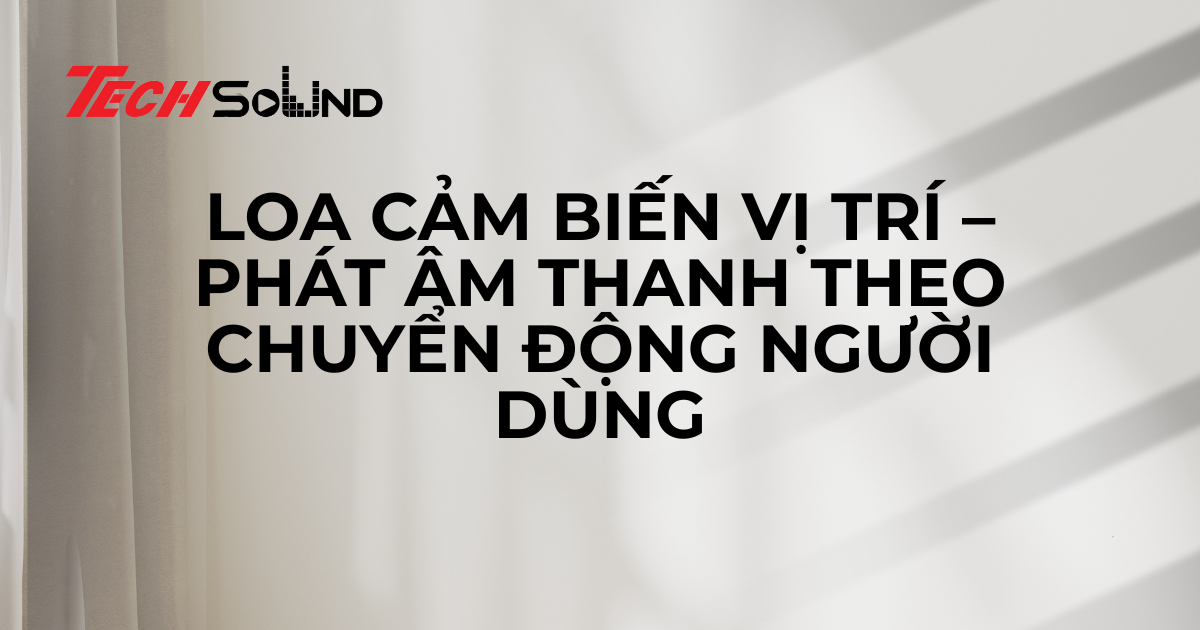 Loa cảm biến vị trí – Phát âm thanh theo chuyển động người dùng