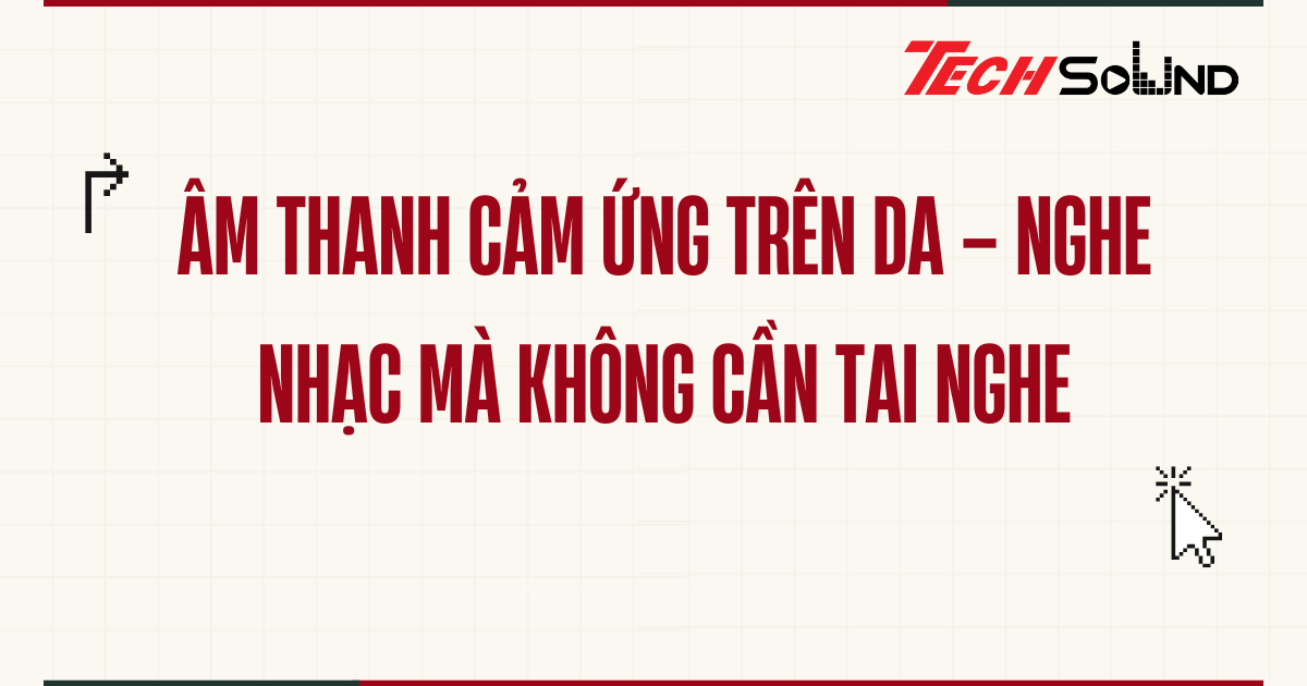 Âm thanh cảm ứng trên da – Nghe nhạc mà không cần tai nghe