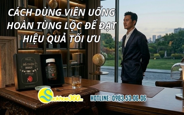 Cách dùng viên uống Hoàn Tùng Lộc để đạt hiệu quả tối ưu