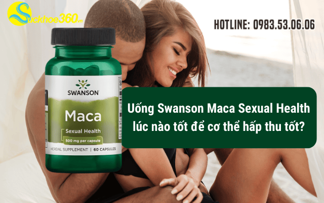 Uống Swanson Maca Sexual Health lúc nào tốt để cơ thể hấp thu tốt?