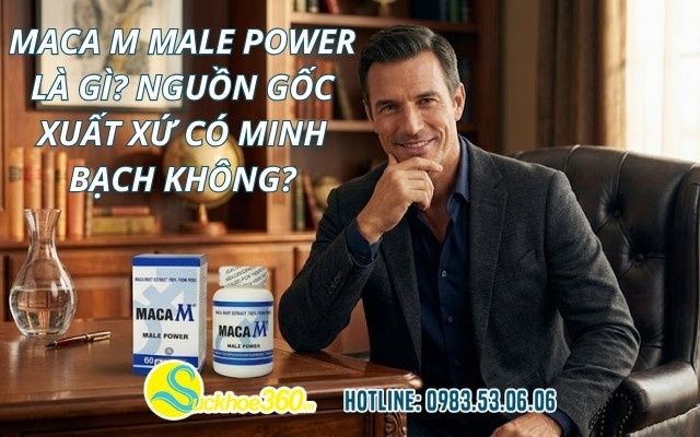 Maca M Male Power là gì? Nguồn gốc xuất xứ có minh bạch không?