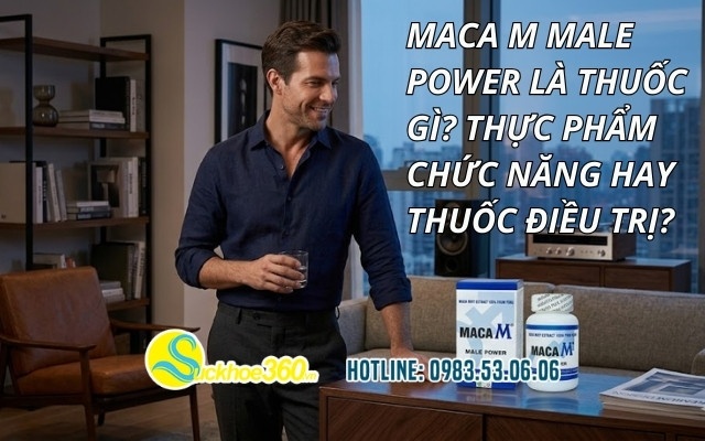 Maca M Male Power là thuốc gì? Thực phẩm chức năng hay thuốc điều trị?