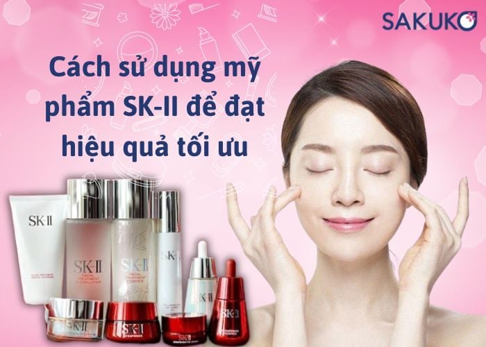 Cách sử dụng mỹ phẩm SK-II để đạt hiệu quả tối ưu
