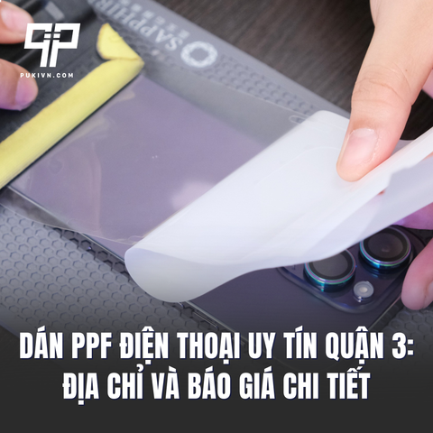 Dán PPF điện thoại uy tín Quận 3: Địa chỉ và Báo Giá Chi Tiết