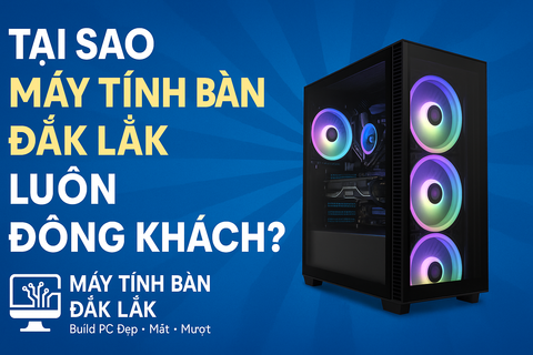 Tại Sao Máy Tính Bàn Đắk Lắk Luôn Đông Khách? Uy Tín Tạo Niềm Tin