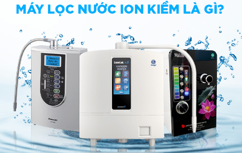 Máy lọc nước ion kiềm là gì? Giải pháp tốt cho sức khỏe bạn