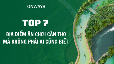 TOP 7 ĐỊA ĐIỂM ĂN CHƠI CẦN THƠ CHO TEAM MÊ KHÁM PHÁ