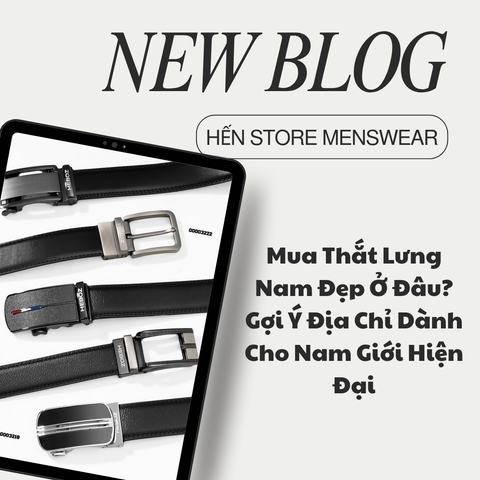Mua Thắt Lưng Nam Đẹp Ở Đâu? Gợi Ý Địa Chỉ Dành Cho Nam Giới Hiện Đại