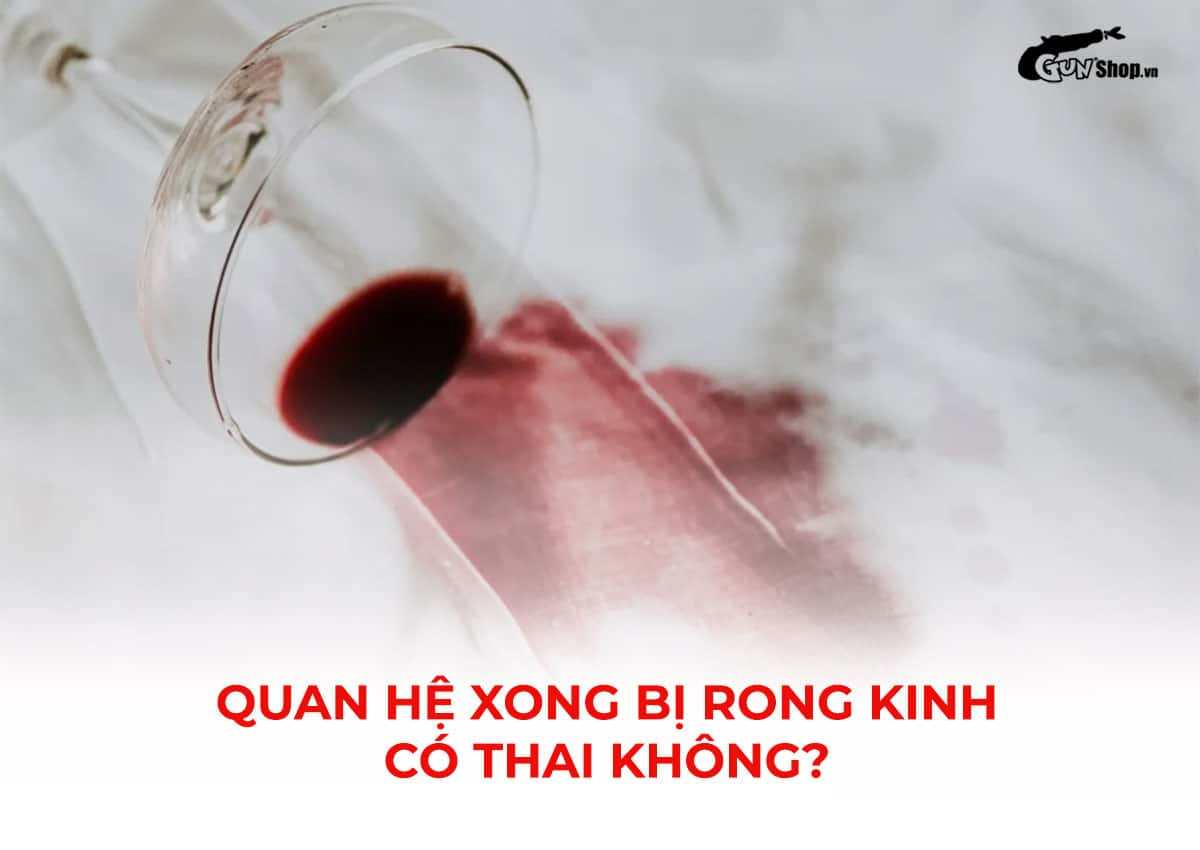 Quan hệ xong bị rong kinh có thai không?