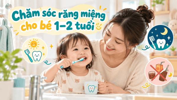 Chăm sóc răng miệng cho bé 1–2 tuổi