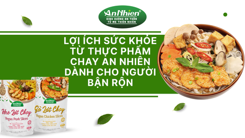 Thực phẩm chay An Nhiên – Giải pháp dinh dưỡng tiện lợi cho lối sống hiện đại