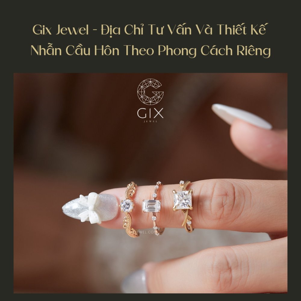 Gix Jewel tư vấn và thiết kế nhẫn cầu hôn theo dáng tay, phong cách và ngân sách của từng khách hàng