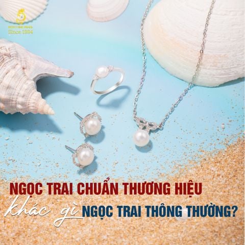 Ngọc trai cao cấp chuẩn thương hiệu khác gì so với ngọc thông thường?