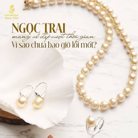 Ngọc trai mang vẻ đẹp vượt thời gian – Vì sao chưa bao giờ lỗi mốt?