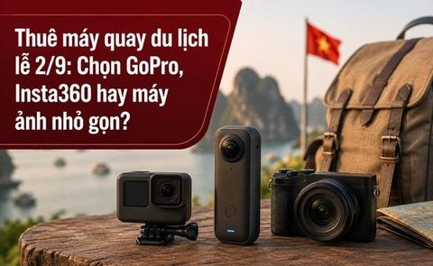 Thuê máy quay du lịch lễ 2/9: Chọn GoPro, Insta360 hay máy ảnh nhỏ gọn?