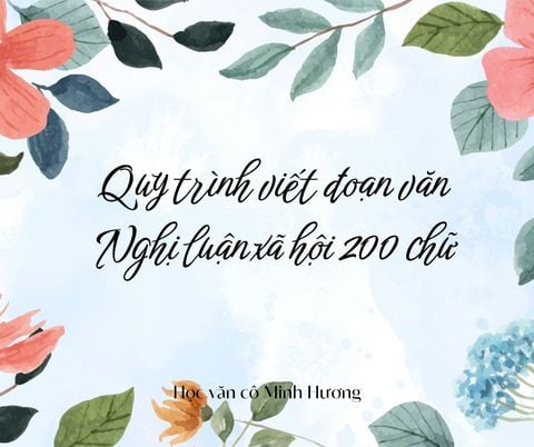 Quy trình viết đoạn văn nghị luận xã hội 200 chữ chuẩn nhất