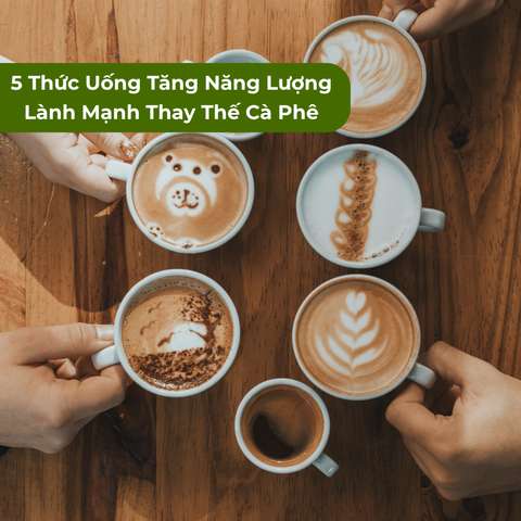 Top 5 Thức Uống Tăng Năng Lượng Lành Mạnh Thay Thế Cà Phê