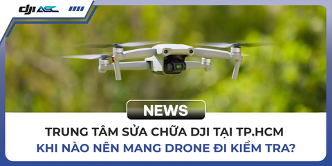 TRUNG TÂM SỬA CHỮA DJI TẠI TP.HCM – KHI NÀO NÊN MANG DRONE ĐI KIỂM TRA?