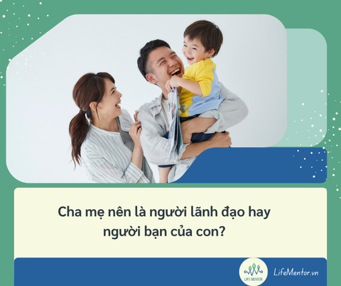 Cha mẹ nên là người lãnh đạo hay người bạn của con?