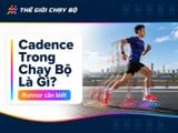 Cadence Trong Chạy Bộ Là Gì? Mức Cadence Lý Tưởng Mà Runner Nên Chú Ý