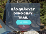 Hướng Dẫn Chăm Sóc Và Bảo Quản Vật Dụng Chạy Trail