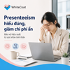 Hội chứng Presenteeism: Khi nhân viên vẫn đi làm nhưng hiệu suất âm thầm suy giảm