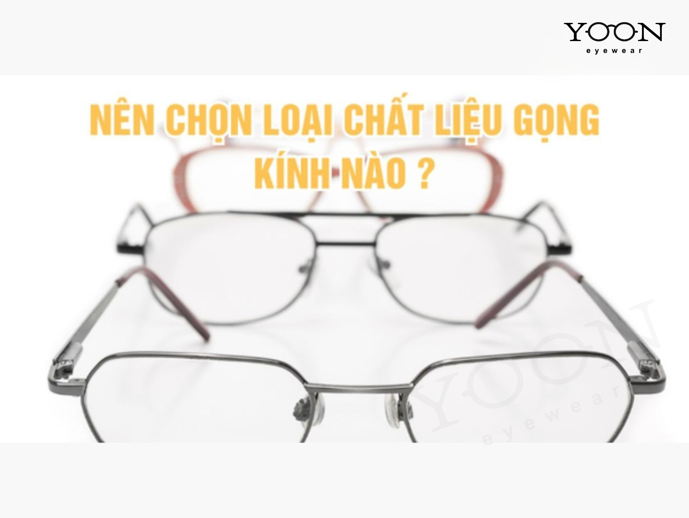 TỔNG QUAN VỀ CÁC LOẠI GỌNG KÍNH PHỔ BIẾN HIỆN NAY