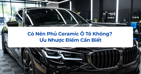 Có Nên Phủ Ceramic Ô Tô Không? Ưu Nhược Điểm Cần Biết