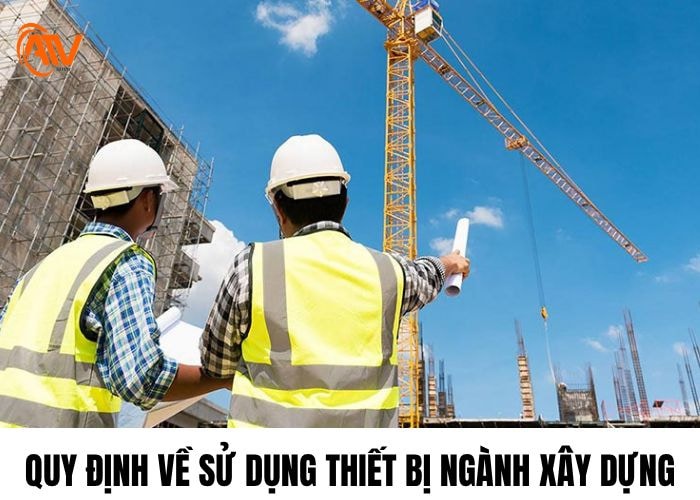 Quy định về sử dụng các thiết bị ngành xây dựng an toàn lao động
