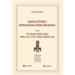 Khảo cổ học Đồng bằng sông Mê Kông: Tập IV - Tả ngạn sông Hậu đến lưu vực sông Đồng Nai