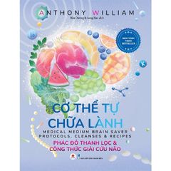 Cơ Thể Tự Chữa Lành - Phác Đồ Thanh Lọc Và Công Thức Giải Cứu Não