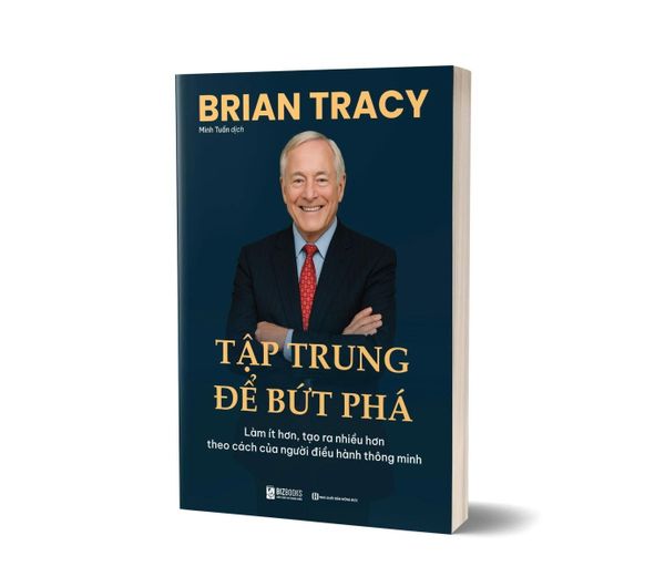 Tập Trung - Để Bứt Phá - Làm Ít Hơn, Tạo Ra Nhiều Hơn - Theo Cách Của Người Điều Hành Thông Minh - Brian Tracy