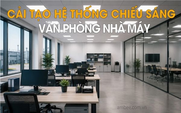 Cải Tạo Hệ Thống Chiếu Sáng Văn Phòng Nhà Máy: Đầu Tư Nhỏ, Hiệu Quả Lớn Cho Doanh Nghiệp