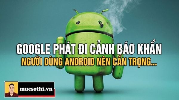 Mục sở thị mối nguy vừa được Google cảnh báo khẩn đến hơn 1 tỷ người dùng Android toàn cầu